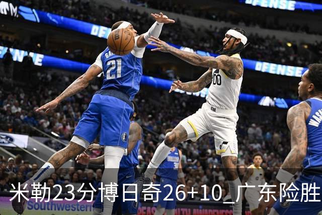 米勒23分博日奇26+10 广东险胜送宁波4连败