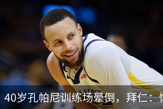 40岁孔帕尼训练场晕倒，拜仁：恢复要按周算